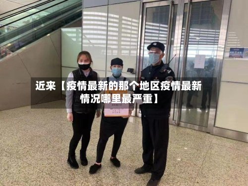 近来【疫情最新的那个地区疫情最新情况哪里最严重】-第2张图片