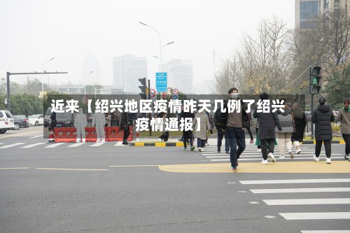 近来【绍兴地区疫情昨天几例了绍兴疫情通报】