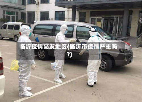 临沂疫情高发地区(临沂市疫情严重吗?)