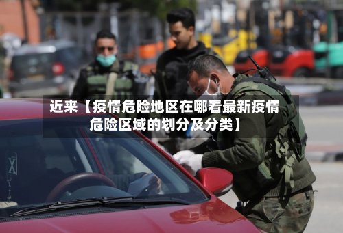 近来【疫情危险地区在哪看最新疫情危险区域的划分及分类】