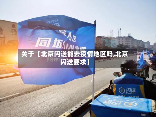 关于【北京闪送能去疫情地区吗,北京闪送要求】-第2张图片