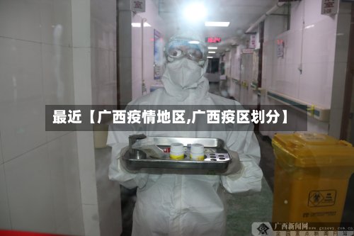 最近【广西疫情地区,广西疫区划分】