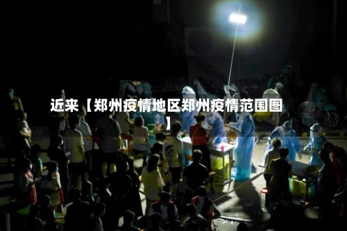 近来【郑州疫情地区郑州疫情范围图】-第3张图片