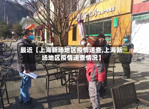 最近【上海新场地区疫情速查,上海新场地区疫情速查情况】-第2张图片