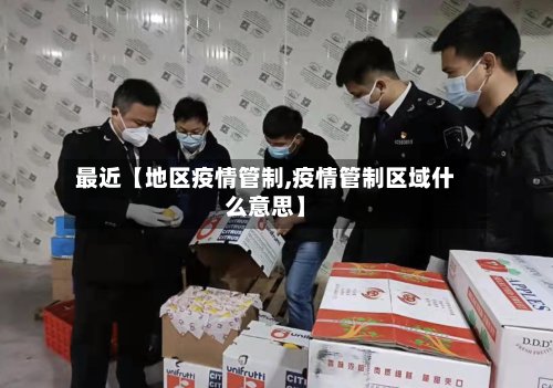 最近【地区疫情管制,疫情管制区域什么意思】