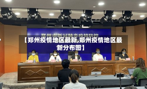 【郑州疫情地区最新,郑州疫情地区最新分布图】