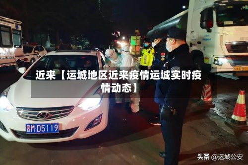 近来【运城地区近来疫情运城实时疫情动态】