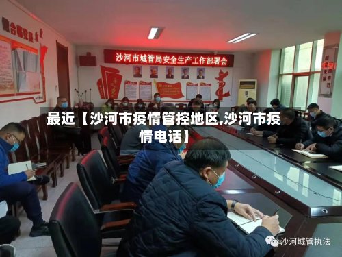 最近【沙河市疫情管控地区,沙河市疫情电话】