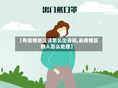 【有疫情地区该怎么出去玩,去疫情区的人怎么处理】