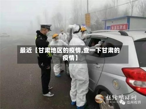 最近【甘肃地区的疫情,查一下甘肃的疫情】