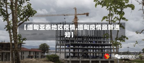 【缅甸亚泰地区疫情,缅甸疫情最新通知】-第3张图片