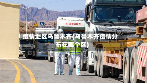 疫情地区乌鲁木齐(乌鲁木齐疫情分布在哪个区)-第3张图片
