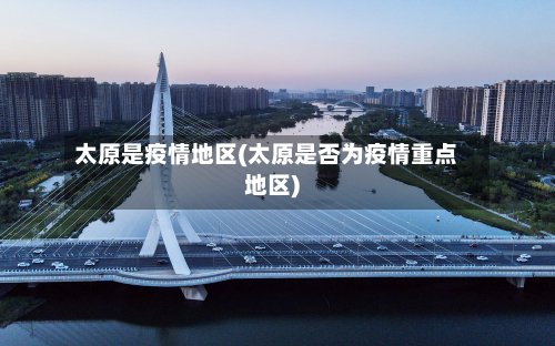 太原是疫情地区(太原是否为疫情重点地区)-第2张图片