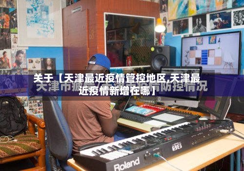 关于【天津最近疫情管控地区,天津最近疫情新增在哪】-第2张图片