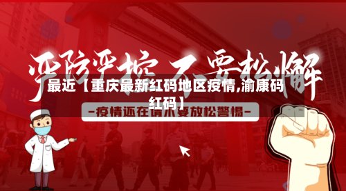 最近【重庆最新红码地区疫情,渝康码红码】