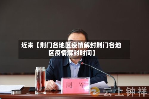 近来【荆门各地区疫情解封荆门各地区疫情解封时间】