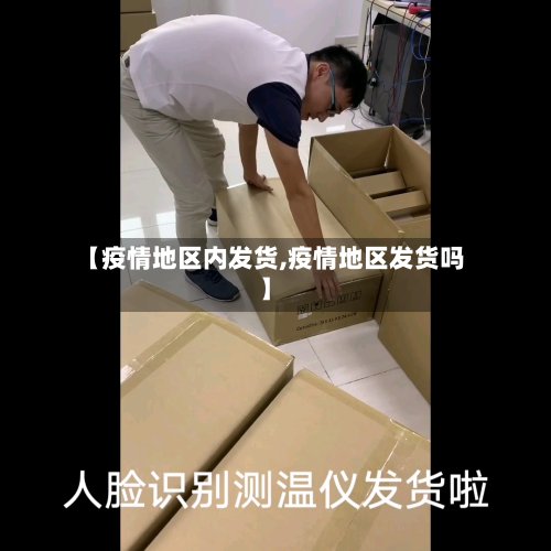 【疫情地区内发货,疫情地区发货吗】