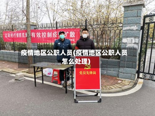 疫情地区公职人员(疫情地区公职人员怎么处理)