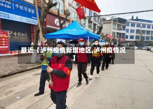 最近【泸州疫情新增地区,泸州疫情况】