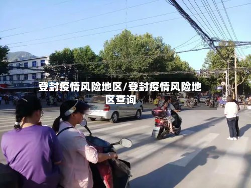 登封疫情风险地区/登封疫情风险地区查询-第2张图片