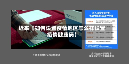 近来【如何设置疫情地区怎么样设置疫情健康码】