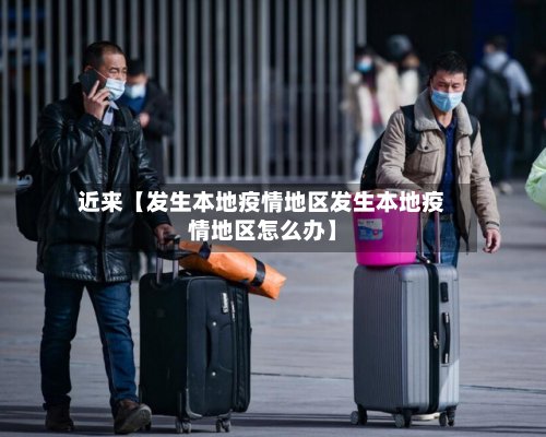 近来【发生本地疫情地区发生本地疫情地区怎么办】