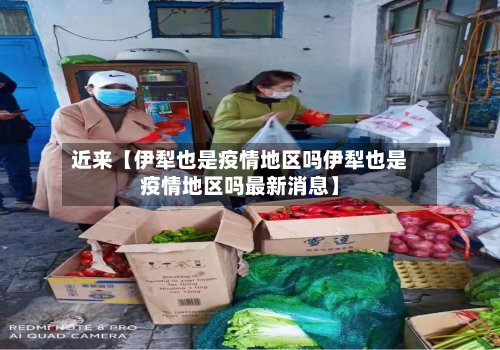 近来【伊犁也是疫情地区吗伊犁也是疫情地区吗最新消息】-第3张图片