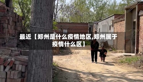 最近【郑州是什么疫情地区,郑州属于疫情什么区】-第2张图片