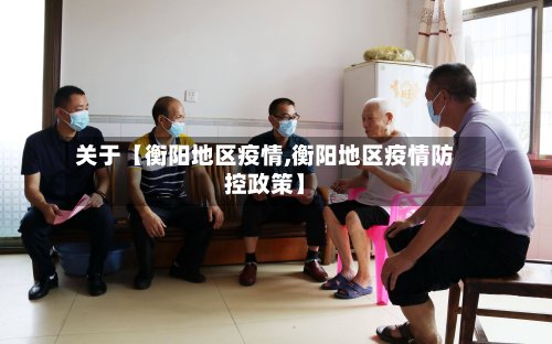 关于【衡阳地区疫情,衡阳地区疫情防控政策】