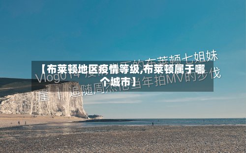 【布莱顿地区疫情等级,布莱顿属于哪个城市】-第3张图片