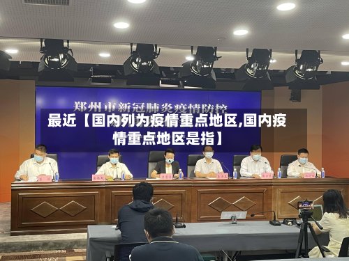 最近【国内列为疫情重点地区,国内疫情重点地区是指】-第2张图片