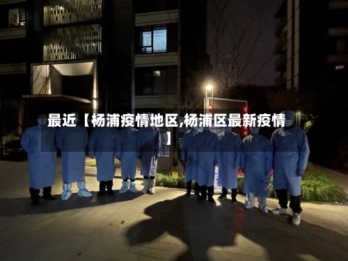 最近【杨浦疫情地区,杨浦区最新疫情】-第3张图片