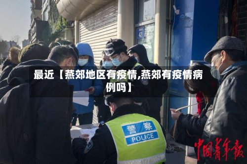 最近【燕郊地区有疫情,燕郊有疫情病例吗】-第2张图片