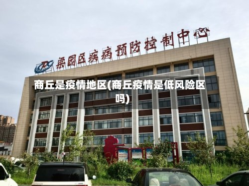 商丘是疫情地区(商丘疫情是低风险区吗)-第2张图片