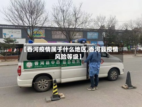 【香河疫情属于什么地区,香河县疫情风险等级】