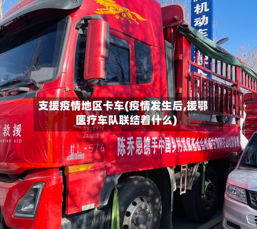 支援疫情地区卡车(疫情发生后,援鄂医疗车队联结着什么)-第3张图片
