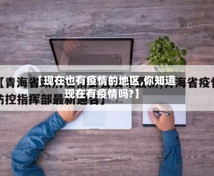 【现在也有疫情的地区,你知道现在有疫情吗?】