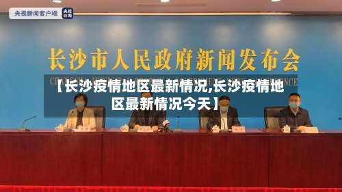 【长沙疫情地区最新情况,长沙疫情地区最新情况今天】