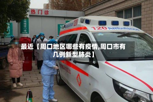 最近【周口地区哪些有疫情,周口市有几例新型肺炎】