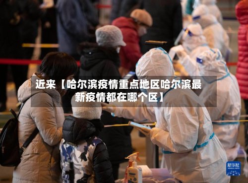 近来【哈尔滨疫情重点地区哈尔滨最新疫情都在哪个区】