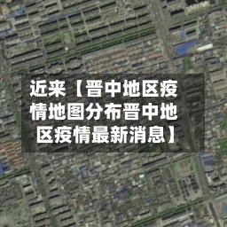 近来【晋中地区疫情地图分布晋中地区疫情最新消息】-第2张图片