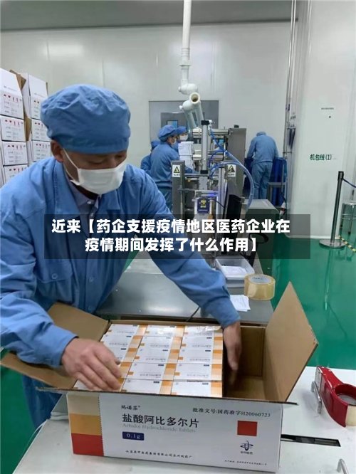 近来【药企支援疫情地区医药企业在疫情期间发挥了什么作用】-第2张图片