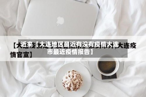 近来【大连地区最近有没有疫情大连市最近疫情报告】-第2张图片