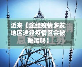 近来【途经疫情多发地区途经疫情区会被隔离吗】-第2张图片