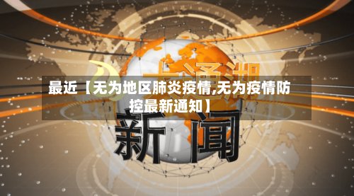 最近【无为地区肺炎疫情,无为疫情防控最新通知】