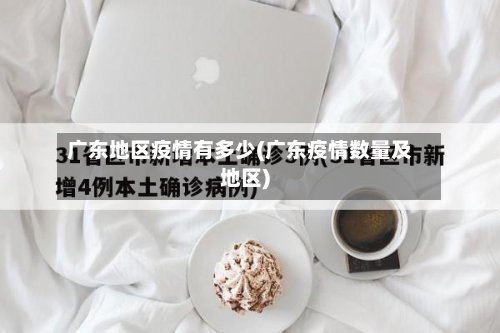 广东地区疫情有多少(广东疫情数量及地区)