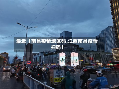 最近【南昌疫情地区码,江西南昌疫情扫码】-第2张图片