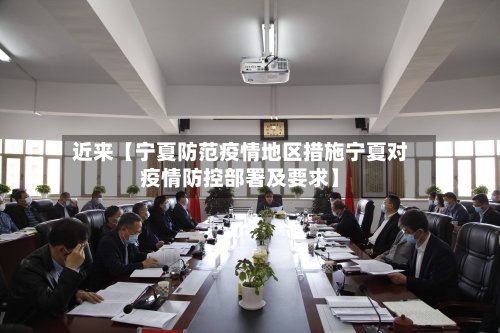 近来【宁夏防范疫情地区措施宁夏对疫情防控部署及要求】