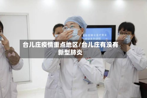 台儿庄疫情重点地区/台儿庄有没有新型肺炎