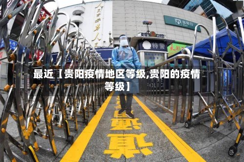最近【贵阳疫情地区等级,贵阳的疫情等级】